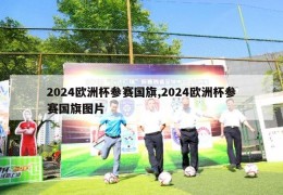 2024欧洲杯参赛国旗,2024欧洲杯参赛国旗图片