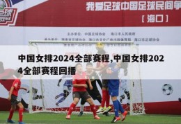 中国女排2024全部赛程,中国女排2024全部赛程回播