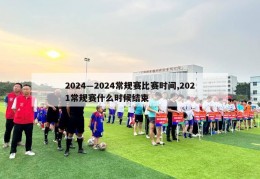 2024―2024常规赛比赛时间,2021常规赛什么时候结束