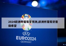 2024欧洲杯葡萄牙预测,欧洲杯葡萄牙晋级希望