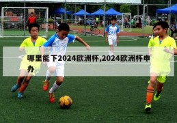 哪里能下2024欧洲杯,2024欧洲杯申办