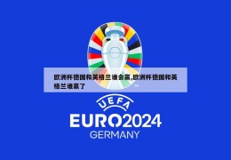 欧洲杯德国和英格兰谁会赢,欧洲杯德国和英格兰谁赢了