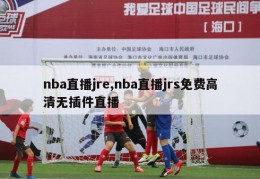 nba直播jre,nba直播jrs免费高清无插件直播