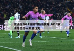 欧洲杯2024德国对斯洛伐克,2016欧洲杯德国vs斯洛伐克