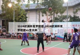 2024欧洲杯克罗地亚,2024欧洲杯克罗地亚vs意大利