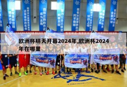 欧洲杯明天开幕2024年,欧洲杯2024年在哪里