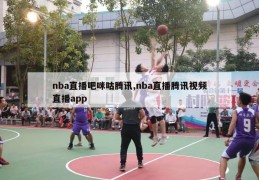 nba直播吧咪咕腾讯,nba直播腾讯视频直播app