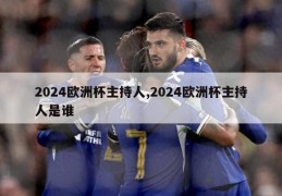 2024欧洲杯主持人,2024欧洲杯主持人是谁