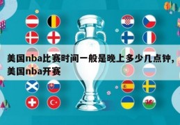 美国nba比赛时间一般是晚上多少几点钟,美国nba开赛