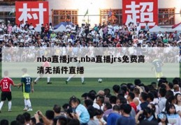 nba直播jrs,nba直播jrs免费高清无插件直播