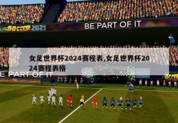 女足世界杯2024赛程表,女足世界杯2024赛程表格