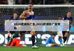 2024欧洲杯广告,2021欧洲杯广告赞助