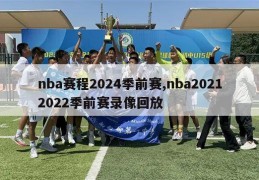 nba赛程2024季前赛,nba20212022季前赛录像回放