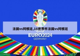 法国vs阿根廷,18世界杯法国vs阿根廷