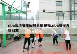 nba高清赛事回放直播视频,nba赛程直播回放