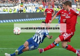 2024欧洲杯吉祥物跳舞,欧州杯吉祥物