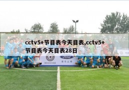 cctv5+节目表今天目表,cctv5+节目表今天目表28日