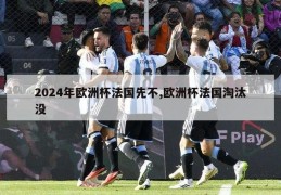 2024年欧洲杯法国先不,欧洲杯法国淘汰没