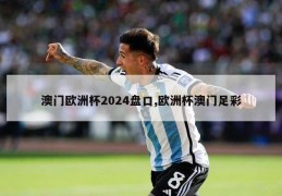 澳门欧洲杯2024盘口,欧洲杯澳门足彩