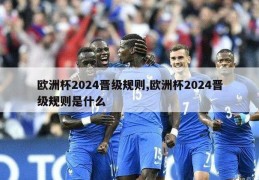 欧洲杯2024晋级规则,欧洲杯2024晋级规则是什么