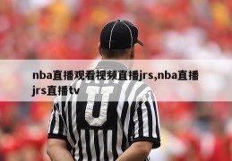 nba直播观看视频直播jrs,nba直播jrs直播tv