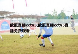 欧冠直播cctv5,欧冠直播cctv5直播免费观看