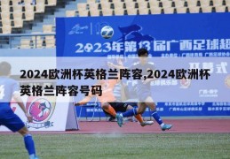 2024欧洲杯英格兰阵容,2024欧洲杯英格兰阵容号码