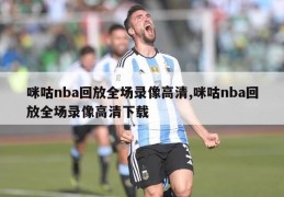 咪咕nba回放全场录像高清,咪咕nba回放全场录像高清下载