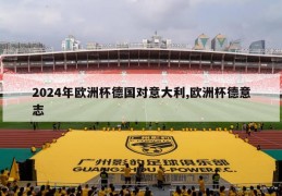 2024年欧洲杯德国对意大利,欧洲杯德意志