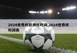 2024世界杯欧洲杯时间,2024世界杯时间表