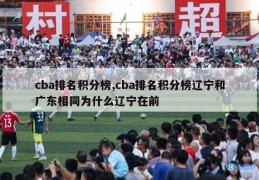 cba排名积分榜,cba排名积分榜辽宁和广东相同为什么辽宁在前