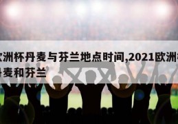 欧洲杯丹麦与芬兰地点时间,2021欧洲杯丹麦和芬兰