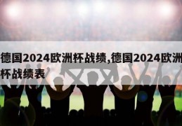 德国2024欧洲杯战绩,德国2024欧洲杯战绩表