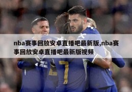 nba赛事回放安卓直播吧最新版,nba赛事回放安卓直播吧最新版视频