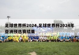 足球世界杯2024,足球世界杯2024年亚洲预选赛结果