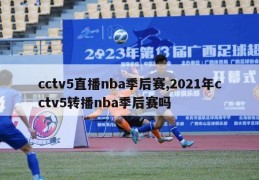 cctv5直播nba季后赛,2021年cctv5转播nba季后赛吗