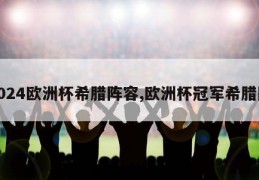 2024欧洲杯希腊阵容,欧洲杯冠军希腊队