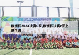 欧洲杯2024决赛C罗,欧洲杯决赛c罗上场了吗